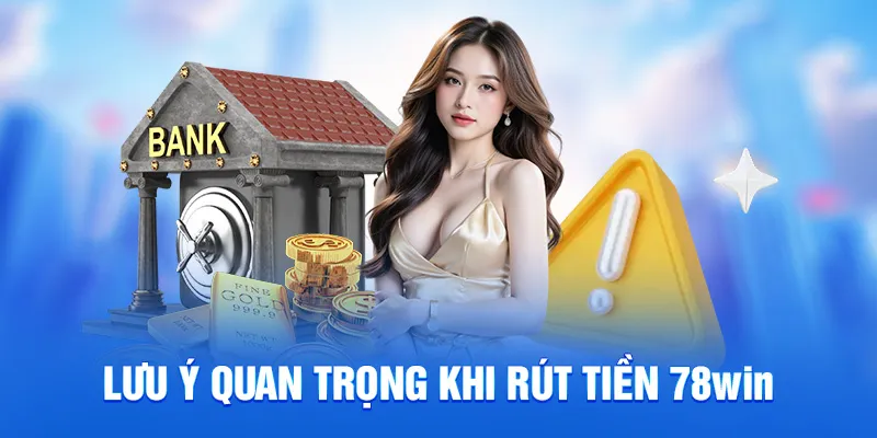 Rút Tiền 78WIN - Không Mất Phí, Đơn Giản Chỉ Trong 2 Phút 3 Lưu ý quan trọng khi rút tiền 78WIN