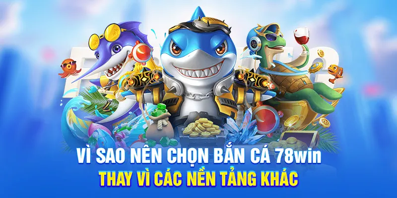 Vì sao nên chọn bắn cá 78WIN thay vì các nền tảng khác