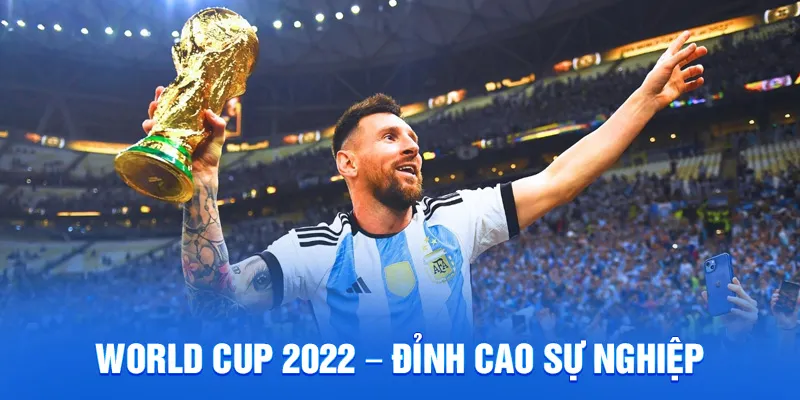 Lionel Messi - Tiểu Sử Và Hành Trình Vươn Đến Thế Giới 2025 3 World cup 2022 – đỉnh cao sự nghiệp